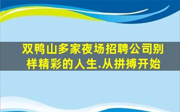 双鸭山多家夜场招聘公司别样精彩的人生.从拼搏开始